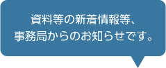 資料等の新着情報等、事務局長からのお知らせです。